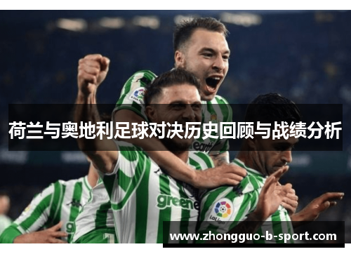 荷兰与奥地利足球对决历史回顾与战绩分析 荷兰与奥地利足球对决历史回顾与战绩分析