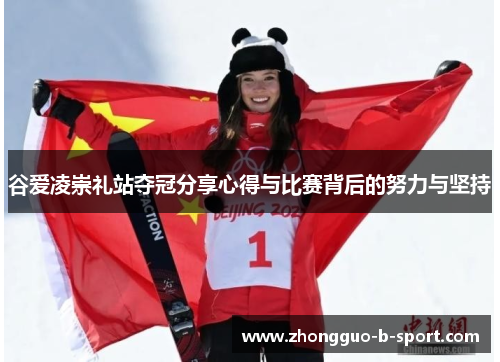 谷爱凌崇礼站夺冠分享心得与比赛背后的努力与坚持 谷爱凌崇礼站夺冠分享心得与比赛背后的努力与坚持