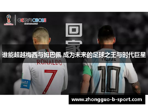 谁能超越梅西与姆巴佩 成为未来的足球之王与时代巨星 谁能超越梅西与姆巴佩 成为未来的足球之王与时代巨星