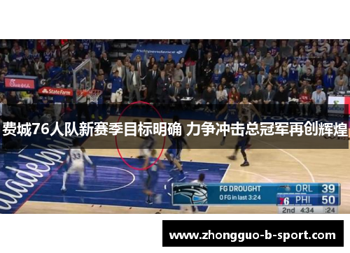 费城76人队新赛季目标明确 力争冲击总冠军再创辉煌