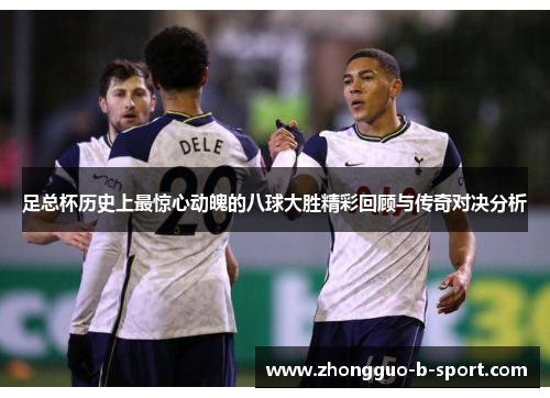 足总杯历史上最惊心动魄的八球大胜精彩回顾与传奇对决分析 足总杯历史上最惊心动魄的八球大胜精彩回顾与传奇对决分析