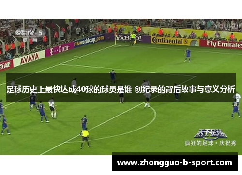 足球历史上最快达成40球的球员是谁 创纪录的背后故事与意义分析 足球历史上最快达成40球的球员是谁 创纪录的背后故事与意义分析