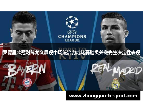 罗德里欧冠对阵尤文展现中场统治力成比赛胜负关键先生决定性表现 罗德里欧冠对阵尤文展现中场统治力成比赛胜负关键先生决定性表现