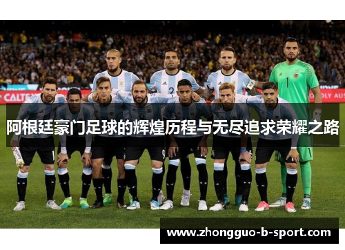 阿根廷豪门足球的辉煌历程与无尽追求荣耀之路 阿根廷豪门足球的辉煌历程与无尽追求荣耀之路