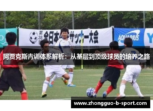 阿贾克斯青训体系解析:从基层到顶级球员的培养之路 阿贾克斯青训体系解析:从基层到顶级球员的培养之路