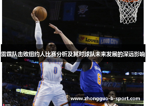 雷霆队击败纽约人比赛分析及其对球队未来发展的深远影响 雷霆队击败纽约人比赛分析及其对球队未来发展的深远影响