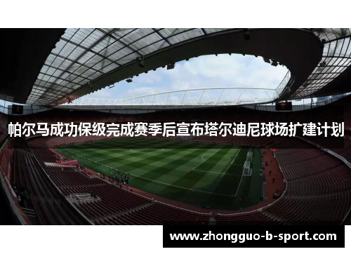 帕尔马成功保级完成赛季后宣布塔尔迪尼球场扩建计划