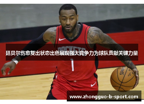 廷贝尔伤愈复出状态出色展现强大竞争力为球队贡献关键力量 廷贝尔伤愈复出状态出色展现强大竞争力为球队贡献关键力量