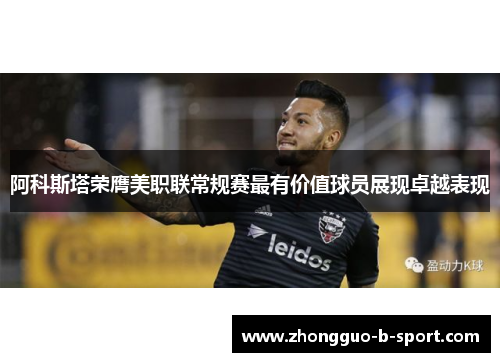阿科斯塔荣膺美职联常规赛最有价值球员展现卓越表现