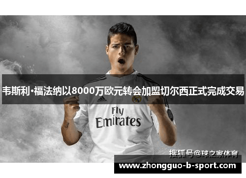 韦斯利·福法纳以8000万欧元转会加盟切尔西正式完成交易