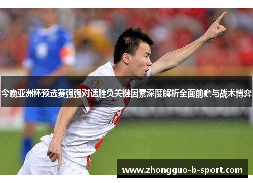 今晚亚洲杯预选赛强强对话胜负关键因素深度解析全面前瞻与战术博弈 今晚亚洲杯预选赛强强对话胜负关键因素深度解析全面前瞻与战术博弈