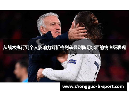 从战术执行到个人影响力解析格列兹曼对阵切尔西的统治级表现 从战术执行到个人影响力解析格列兹曼对阵切尔西的统治级表现