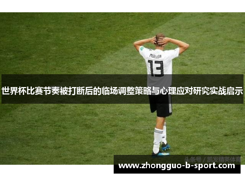 世界杯比赛节奏被打断后的临场调整策略与心理应对研究实战启示 世界杯比赛节奏被打断后的临场调整策略与心理应对研究实战启示