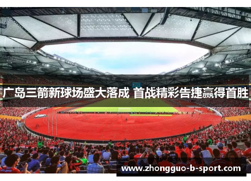 广岛三箭新球场盛大落成 首战精彩告捷赢得首胜 广岛三箭新球场盛大落成 首战精彩告捷赢得首胜