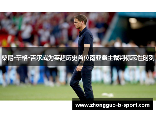 桑尼·辛格·吉尔成为英超历史首位南亚裔主裁判标志性时刻 桑尼·辛格·吉尔成为英超历史首位南亚裔主裁判标志性时刻